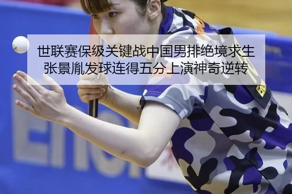 世联赛保级关键战中国男排绝境求生 张景胤发球连得五分上演神奇逆转 - Kaiyun